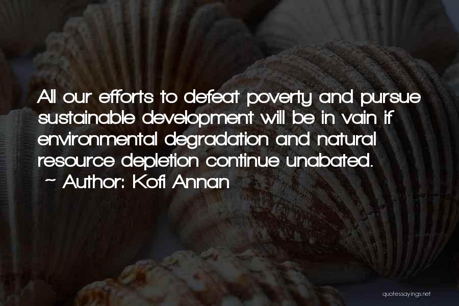 Kofi Annan Quotes: All Our Efforts To Defeat Poverty And Pursue Sustainable Development Will Be In Vain If Environmental Degradation And Natural Resource