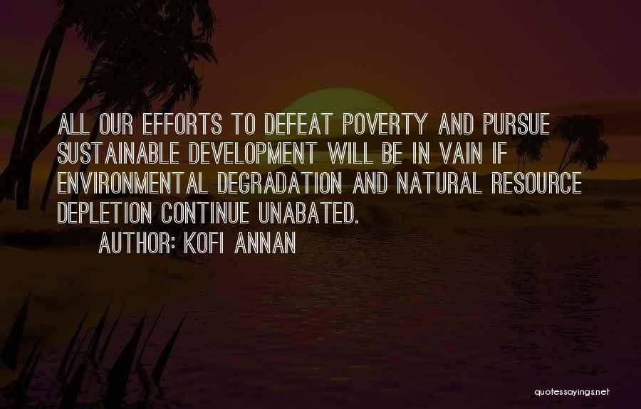 Kofi Annan Quotes: All Our Efforts To Defeat Poverty And Pursue Sustainable Development Will Be In Vain If Environmental Degradation And Natural Resource