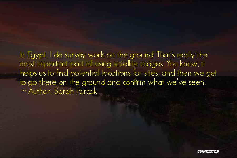 Sarah Parcak Quotes: In Egypt, I Do Survey Work On The Ground. That's Really The Most Important Part Of Using Satellite Images. You