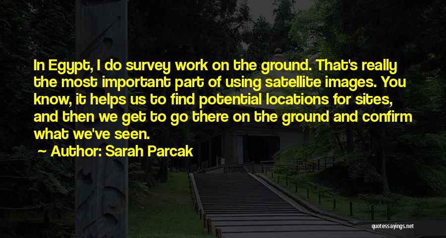 Sarah Parcak Quotes: In Egypt, I Do Survey Work On The Ground. That's Really The Most Important Part Of Using Satellite Images. You