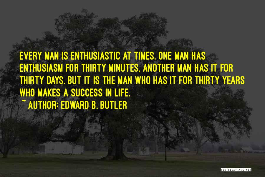 Edward B. Butler Quotes: Every Man Is Enthusiastic At Times. One Man Has Enthusiasm For Thirty Minutes, Another Man Has It For Thirty Days.