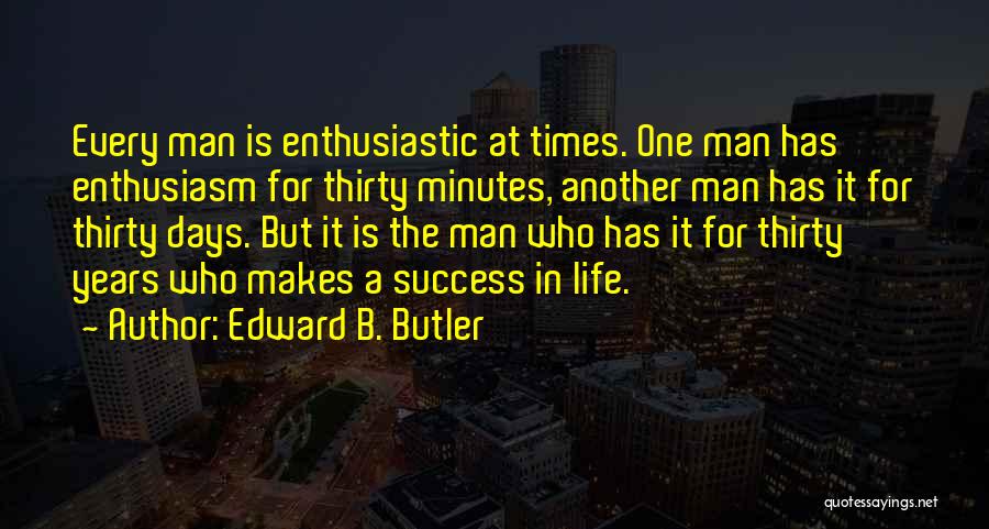 Edward B. Butler Quotes: Every Man Is Enthusiastic At Times. One Man Has Enthusiasm For Thirty Minutes, Another Man Has It For Thirty Days.