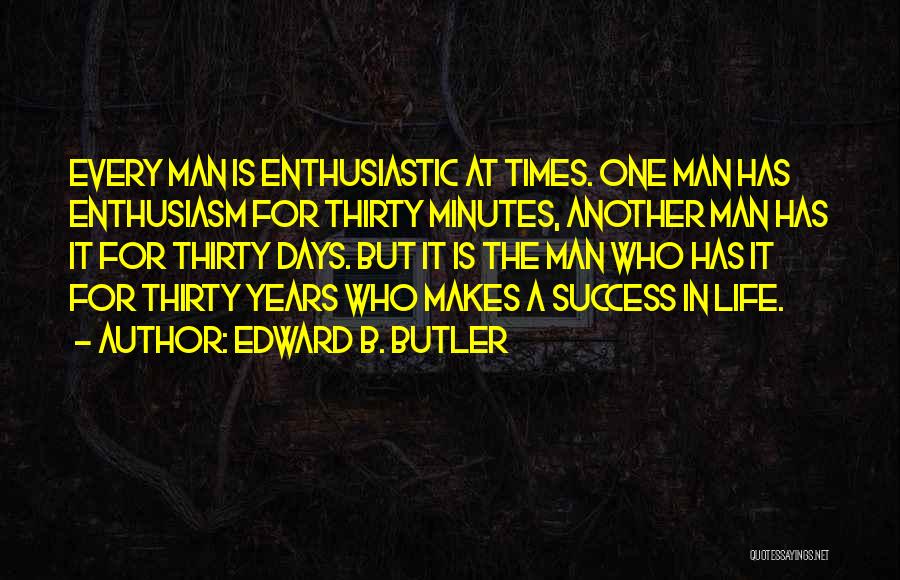 Edward B. Butler Quotes: Every Man Is Enthusiastic At Times. One Man Has Enthusiasm For Thirty Minutes, Another Man Has It For Thirty Days.