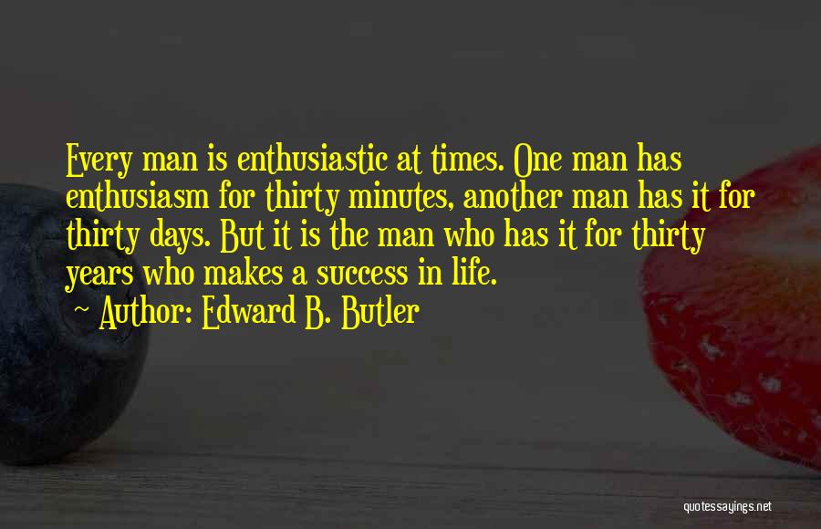 Edward B. Butler Quotes: Every Man Is Enthusiastic At Times. One Man Has Enthusiasm For Thirty Minutes, Another Man Has It For Thirty Days.