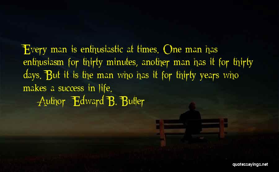 Edward B. Butler Quotes: Every Man Is Enthusiastic At Times. One Man Has Enthusiasm For Thirty Minutes, Another Man Has It For Thirty Days.