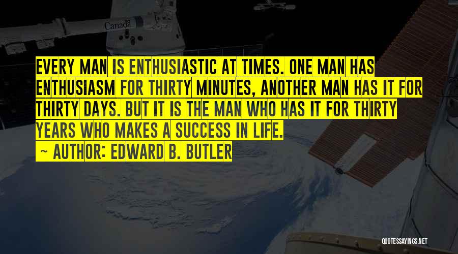 Edward B. Butler Quotes: Every Man Is Enthusiastic At Times. One Man Has Enthusiasm For Thirty Minutes, Another Man Has It For Thirty Days.