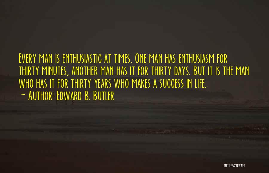 Edward B. Butler Quotes: Every Man Is Enthusiastic At Times. One Man Has Enthusiasm For Thirty Minutes, Another Man Has It For Thirty Days.