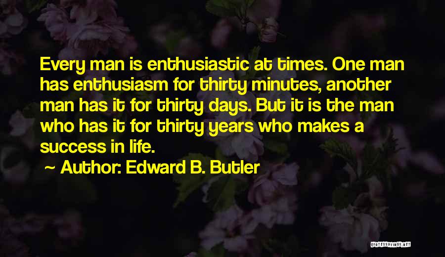 Edward B. Butler Quotes: Every Man Is Enthusiastic At Times. One Man Has Enthusiasm For Thirty Minutes, Another Man Has It For Thirty Days.