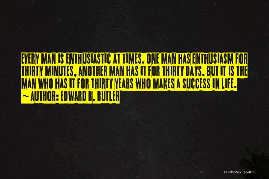 Edward B. Butler Quotes: Every Man Is Enthusiastic At Times. One Man Has Enthusiasm For Thirty Minutes, Another Man Has It For Thirty Days.