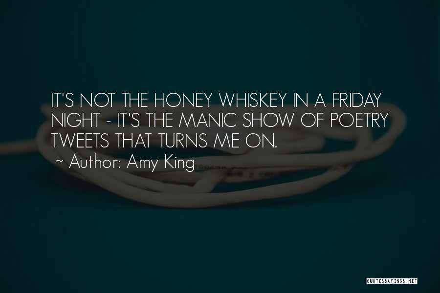 Amy King Quotes: It's Not The Honey Whiskey In A Friday Night - It's The Manic Show Of Poetry Tweets That Turns Me