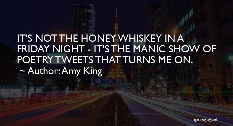 Amy King Quotes: It's Not The Honey Whiskey In A Friday Night - It's The Manic Show Of Poetry Tweets That Turns Me