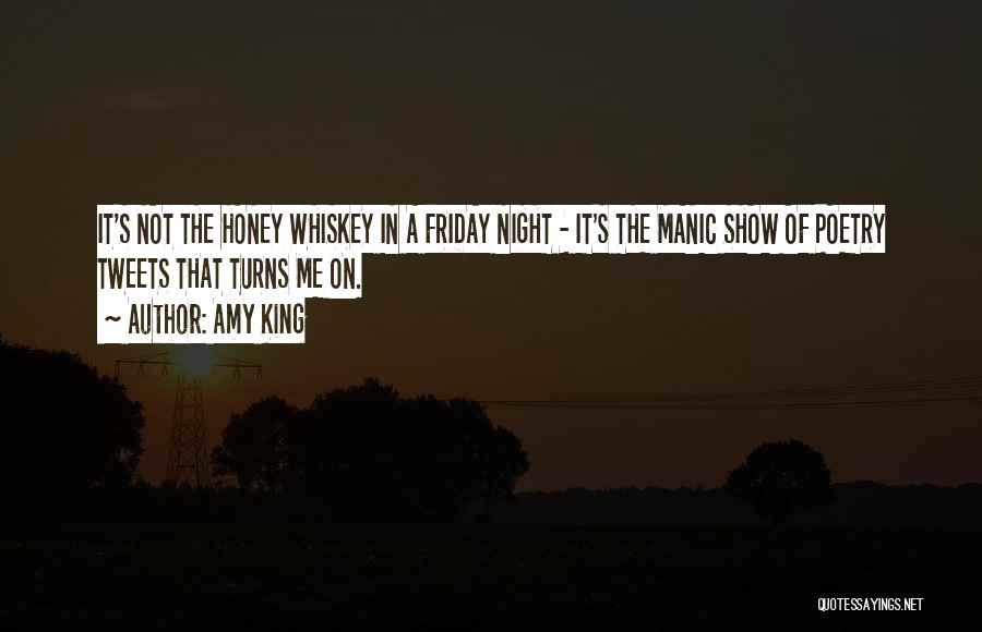 Amy King Quotes: It's Not The Honey Whiskey In A Friday Night - It's The Manic Show Of Poetry Tweets That Turns Me