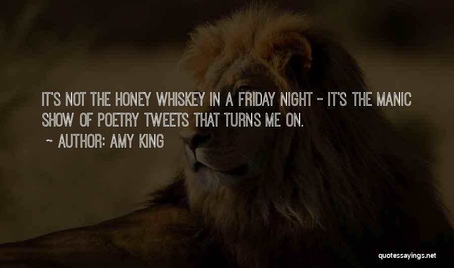 Amy King Quotes: It's Not The Honey Whiskey In A Friday Night - It's The Manic Show Of Poetry Tweets That Turns Me