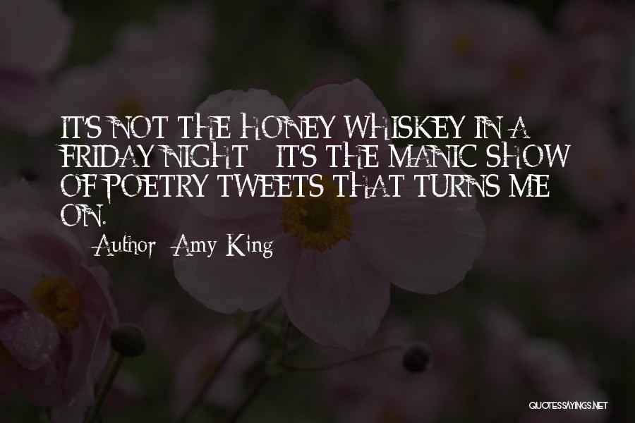 Amy King Quotes: It's Not The Honey Whiskey In A Friday Night - It's The Manic Show Of Poetry Tweets That Turns Me