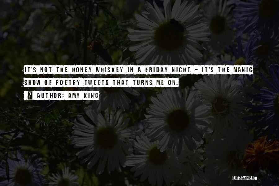 Amy King Quotes: It's Not The Honey Whiskey In A Friday Night - It's The Manic Show Of Poetry Tweets That Turns Me