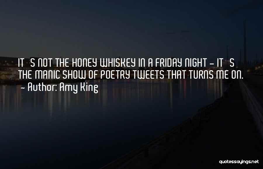 Amy King Quotes: It's Not The Honey Whiskey In A Friday Night - It's The Manic Show Of Poetry Tweets That Turns Me