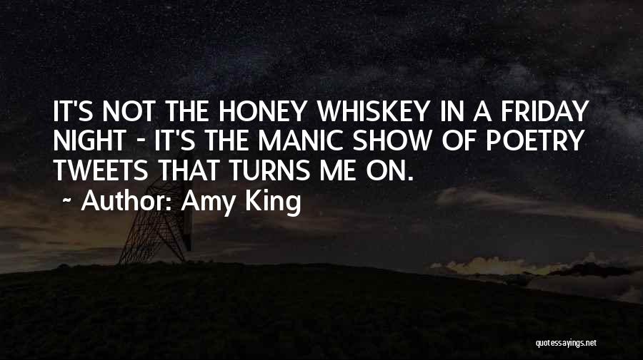 Amy King Quotes: It's Not The Honey Whiskey In A Friday Night - It's The Manic Show Of Poetry Tweets That Turns Me