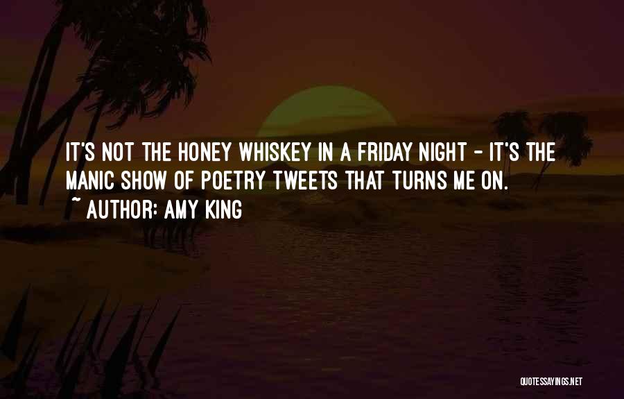 Amy King Quotes: It's Not The Honey Whiskey In A Friday Night - It's The Manic Show Of Poetry Tweets That Turns Me