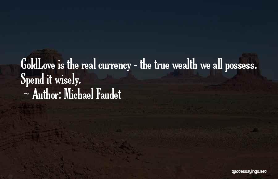 Michael Faudet Quotes: Goldlove Is The Real Currency - The True Wealth We All Possess. Spend It Wisely.