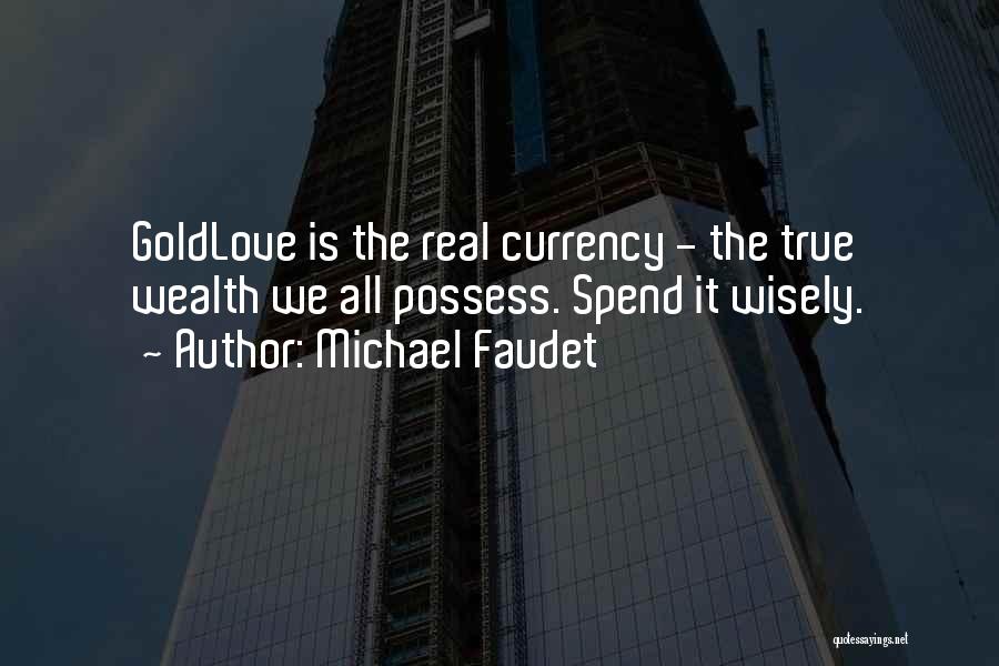 Michael Faudet Quotes: Goldlove Is The Real Currency - The True Wealth We All Possess. Spend It Wisely.