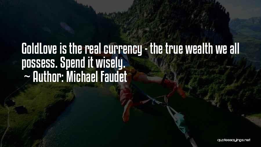 Michael Faudet Quotes: Goldlove Is The Real Currency - The True Wealth We All Possess. Spend It Wisely.
