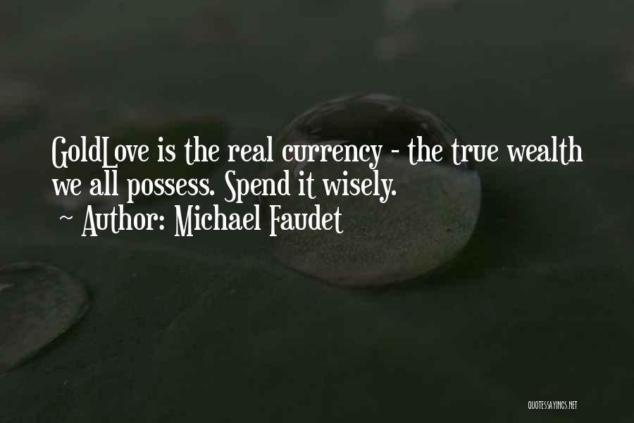 Michael Faudet Quotes: Goldlove Is The Real Currency - The True Wealth We All Possess. Spend It Wisely.