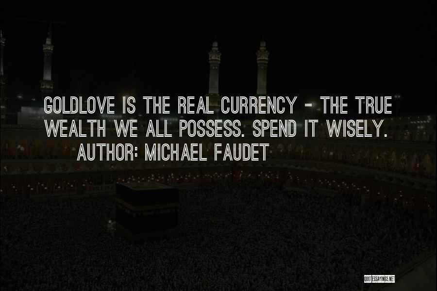 Michael Faudet Quotes: Goldlove Is The Real Currency - The True Wealth We All Possess. Spend It Wisely.