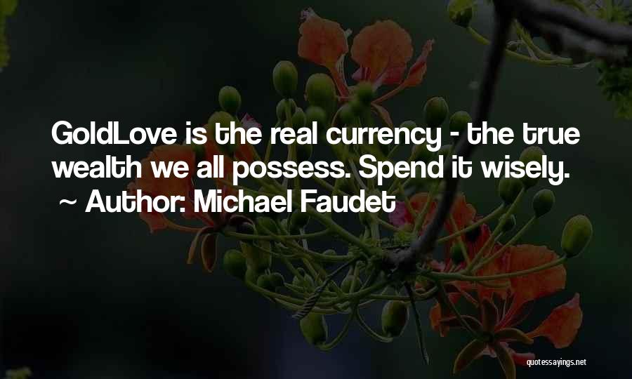 Michael Faudet Quotes: Goldlove Is The Real Currency - The True Wealth We All Possess. Spend It Wisely.