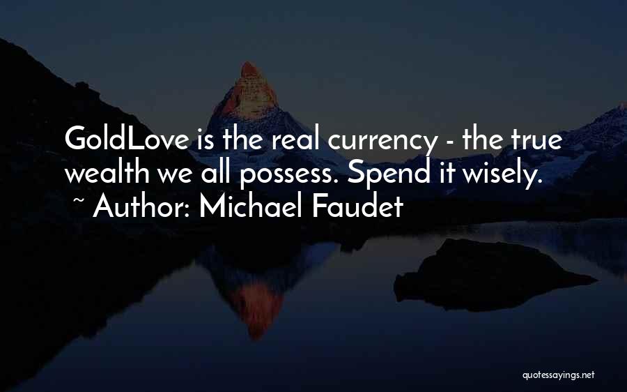 Michael Faudet Quotes: Goldlove Is The Real Currency - The True Wealth We All Possess. Spend It Wisely.