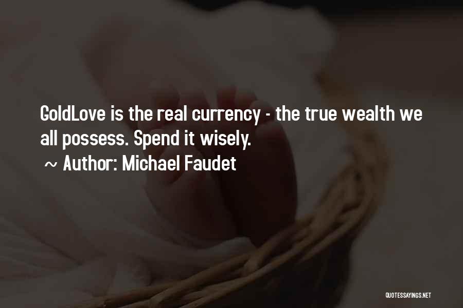 Michael Faudet Quotes: Goldlove Is The Real Currency - The True Wealth We All Possess. Spend It Wisely.