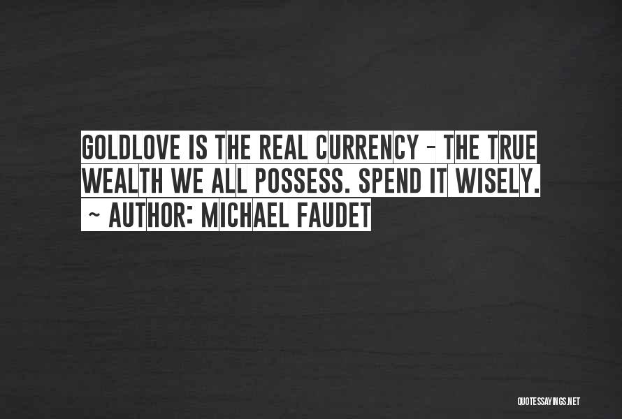 Michael Faudet Quotes: Goldlove Is The Real Currency - The True Wealth We All Possess. Spend It Wisely.