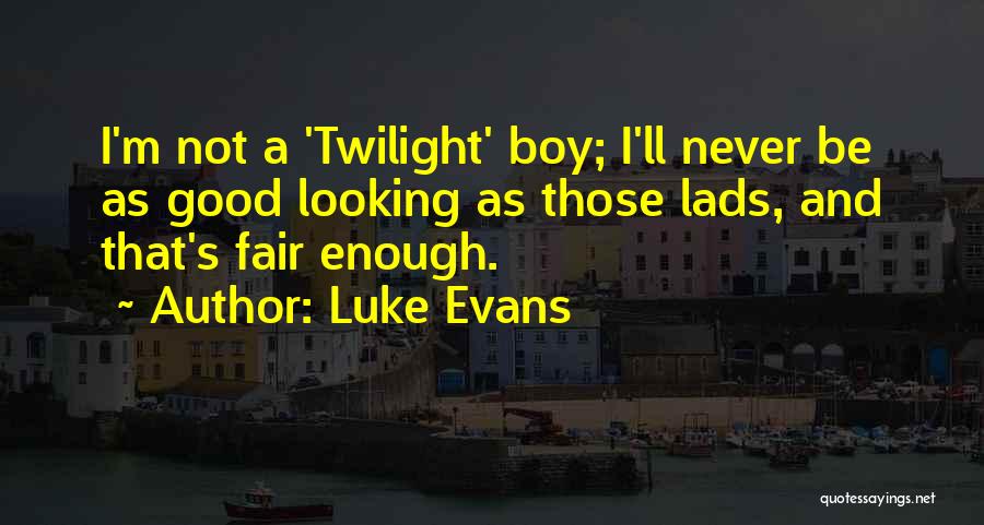 Luke Evans Quotes: I'm Not A 'twilight' Boy; I'll Never Be As Good Looking As Those Lads, And That's Fair Enough.