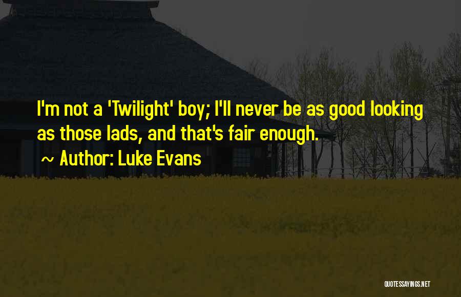 Luke Evans Quotes: I'm Not A 'twilight' Boy; I'll Never Be As Good Looking As Those Lads, And That's Fair Enough.
