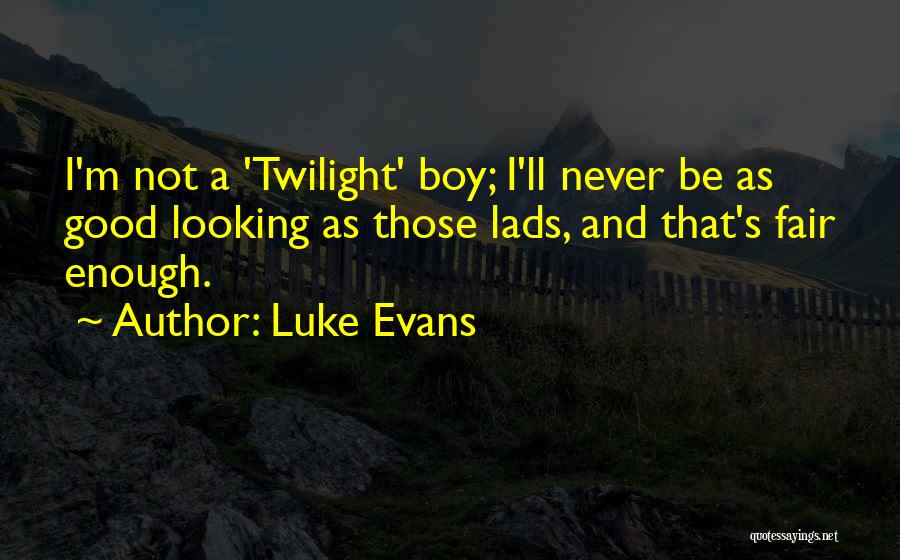 Luke Evans Quotes: I'm Not A 'twilight' Boy; I'll Never Be As Good Looking As Those Lads, And That's Fair Enough.