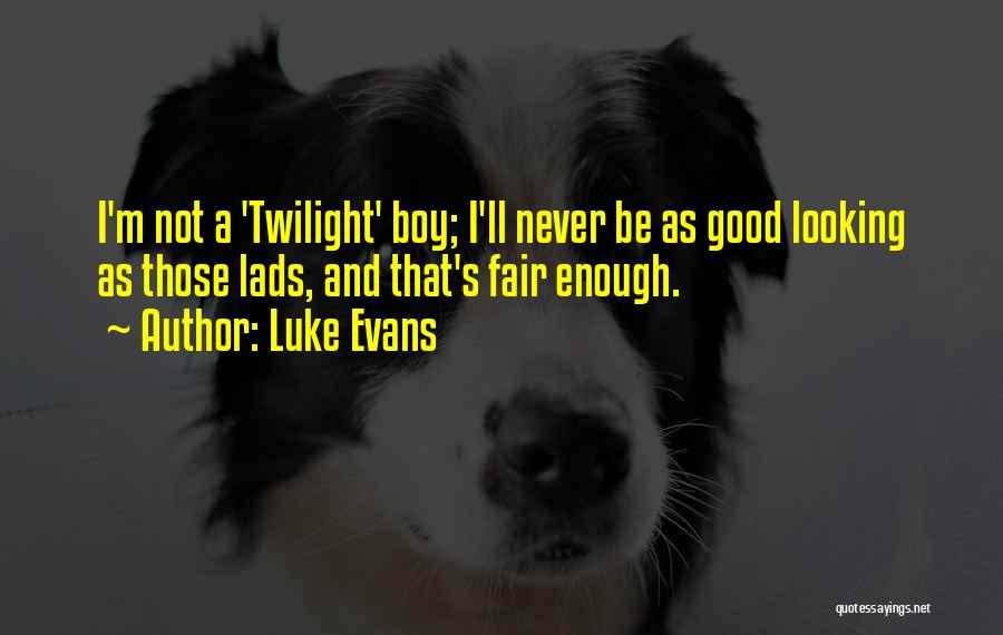 Luke Evans Quotes: I'm Not A 'twilight' Boy; I'll Never Be As Good Looking As Those Lads, And That's Fair Enough.