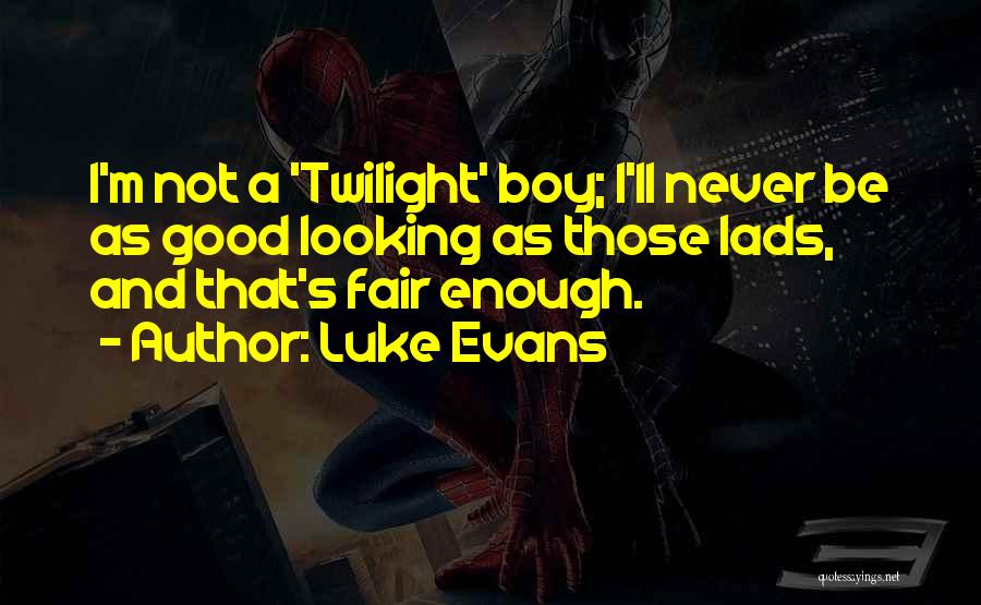 Luke Evans Quotes: I'm Not A 'twilight' Boy; I'll Never Be As Good Looking As Those Lads, And That's Fair Enough.