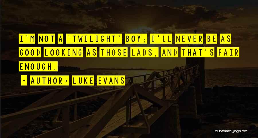 Luke Evans Quotes: I'm Not A 'twilight' Boy; I'll Never Be As Good Looking As Those Lads, And That's Fair Enough.