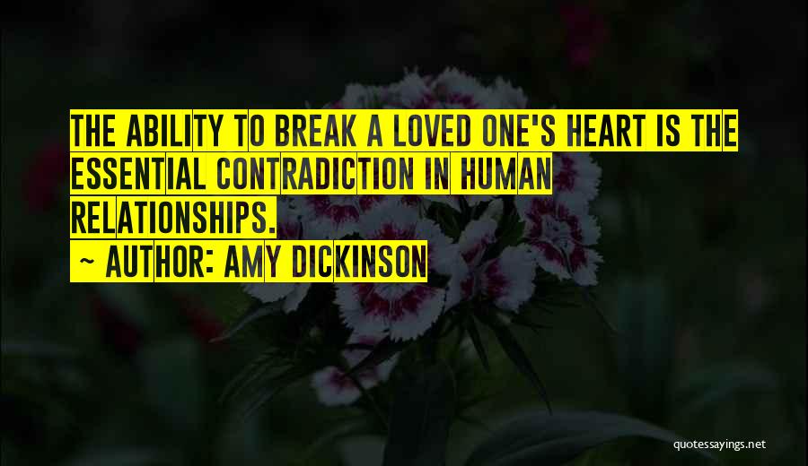 Amy Dickinson Quotes: The Ability To Break A Loved One's Heart Is The Essential Contradiction In Human Relationships.