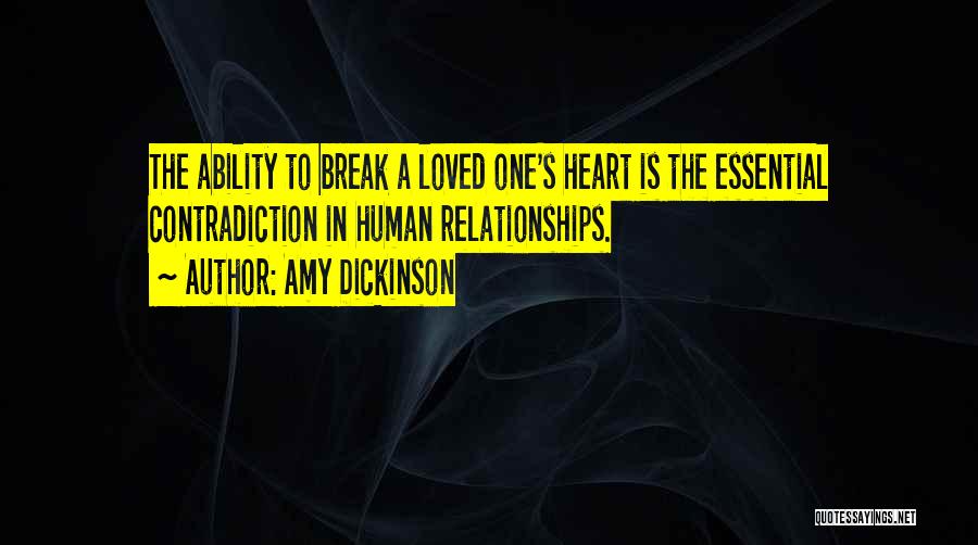 Amy Dickinson Quotes: The Ability To Break A Loved One's Heart Is The Essential Contradiction In Human Relationships.