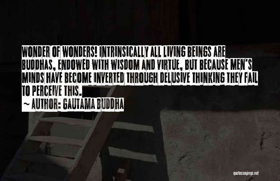 Gautama Buddha Quotes: Wonder Of Wonders! Intrinsically All Living Beings Are Buddhas, Endowed With Wisdom And Virtue, But Because Men's Minds Have Become