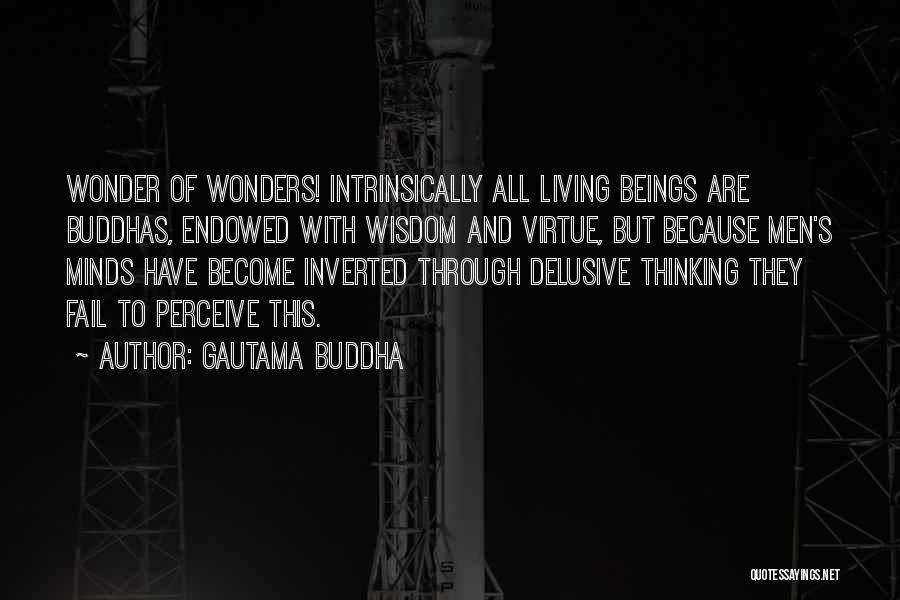 Gautama Buddha Quotes: Wonder Of Wonders! Intrinsically All Living Beings Are Buddhas, Endowed With Wisdom And Virtue, But Because Men's Minds Have Become