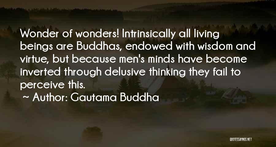 Gautama Buddha Quotes: Wonder Of Wonders! Intrinsically All Living Beings Are Buddhas, Endowed With Wisdom And Virtue, But Because Men's Minds Have Become