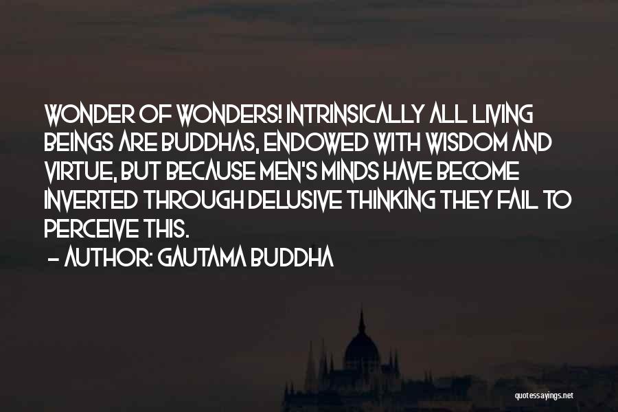 Gautama Buddha Quotes: Wonder Of Wonders! Intrinsically All Living Beings Are Buddhas, Endowed With Wisdom And Virtue, But Because Men's Minds Have Become