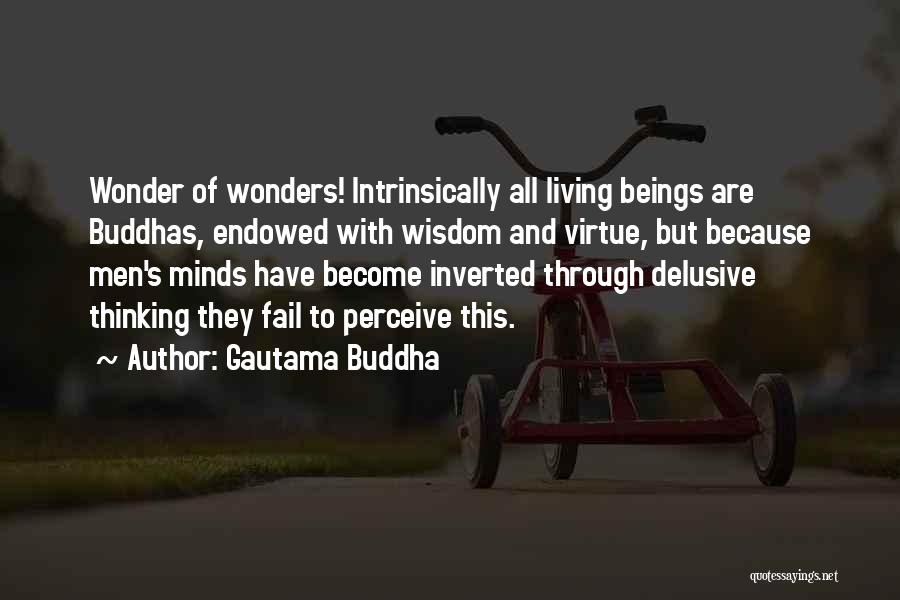 Gautama Buddha Quotes: Wonder Of Wonders! Intrinsically All Living Beings Are Buddhas, Endowed With Wisdom And Virtue, But Because Men's Minds Have Become