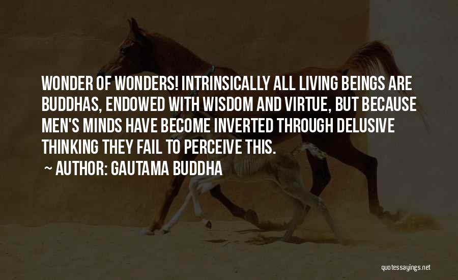 Gautama Buddha Quotes: Wonder Of Wonders! Intrinsically All Living Beings Are Buddhas, Endowed With Wisdom And Virtue, But Because Men's Minds Have Become
