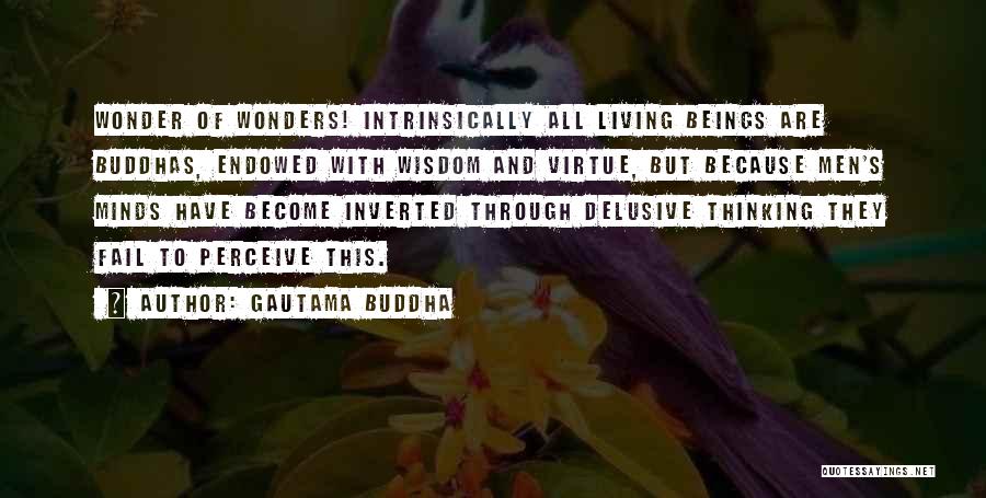 Gautama Buddha Quotes: Wonder Of Wonders! Intrinsically All Living Beings Are Buddhas, Endowed With Wisdom And Virtue, But Because Men's Minds Have Become