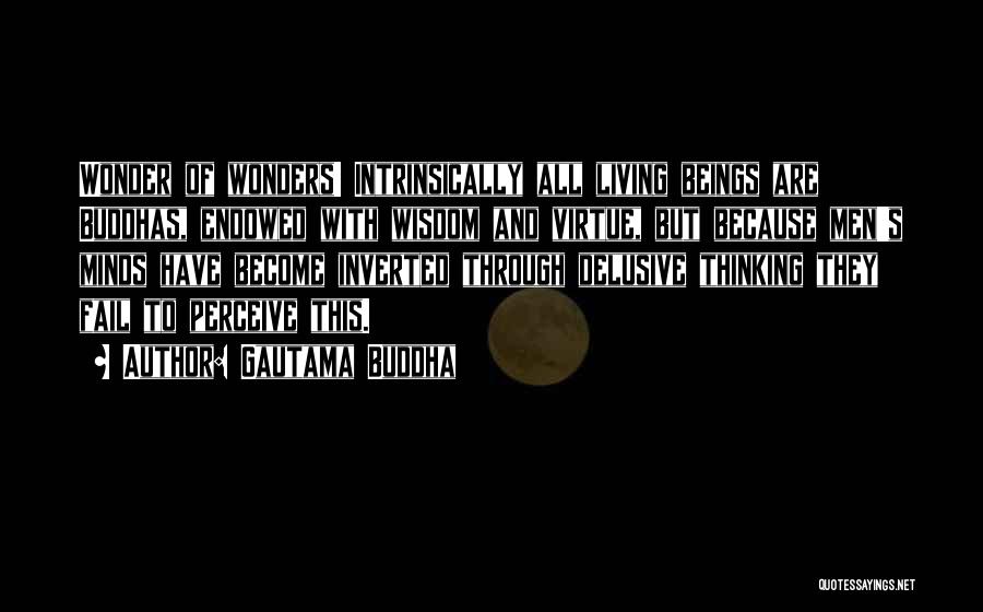 Gautama Buddha Quotes: Wonder Of Wonders! Intrinsically All Living Beings Are Buddhas, Endowed With Wisdom And Virtue, But Because Men's Minds Have Become