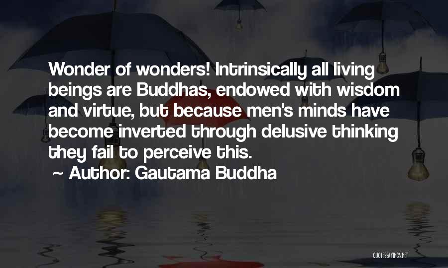 Gautama Buddha Quotes: Wonder Of Wonders! Intrinsically All Living Beings Are Buddhas, Endowed With Wisdom And Virtue, But Because Men's Minds Have Become