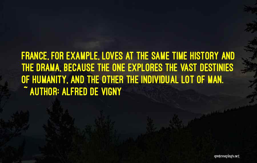 Alfred De Vigny Quotes: France, For Example, Loves At The Same Time History And The Drama, Because The One Explores The Vast Destinies Of