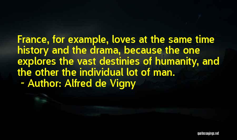 Alfred De Vigny Quotes: France, For Example, Loves At The Same Time History And The Drama, Because The One Explores The Vast Destinies Of